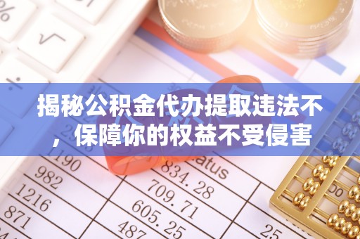 林边揭秘公积金代办提取违法不，保障你的权益不受侵害