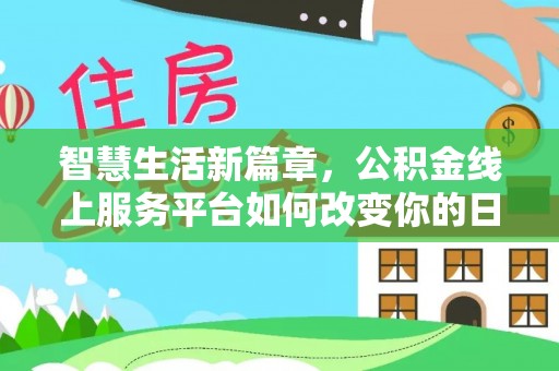 林边智慧生活新篇章，公积金线上服务平台如何改变你的日常