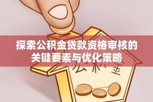 林边探索公积金贷款资格审核的关键要素与优化策略
