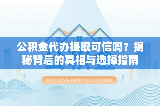 林边公积金代办提取可信吗？揭秘背后的真相与选择指南