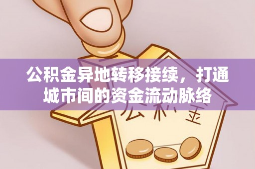 林边公积金异地转移接续，打通城市间的资金流动脉络