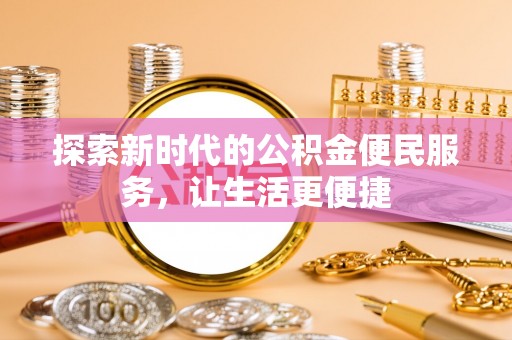 林边探索新时代的公积金便民服务，让生活更便捷