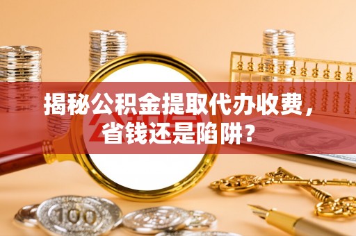 林边揭秘公积金提取代办收费，省钱还是陷阱？