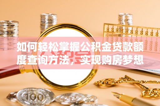 林边如何轻松掌握公积金贷款额度查询方法，实现购房梦想？