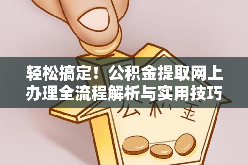 林边轻松搞定！公积金提取网上办理全流程解析与实用技巧