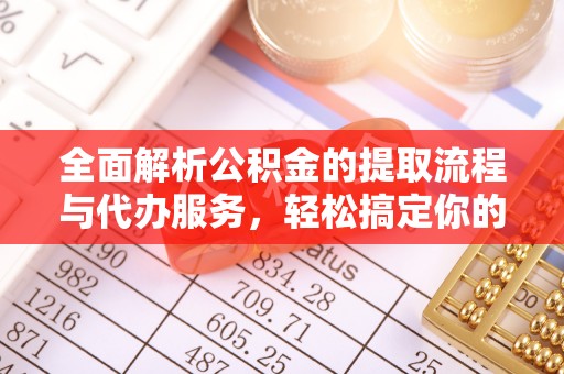 林边全面解析公积金的提取流程与代办服务，轻松搞定你的公积金咨询代办提取