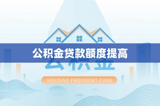 林边公积金贷款额度提高