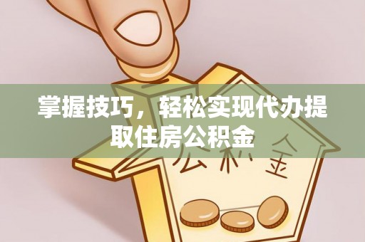 林边掌握技巧，轻松实现代办提取住房公积金