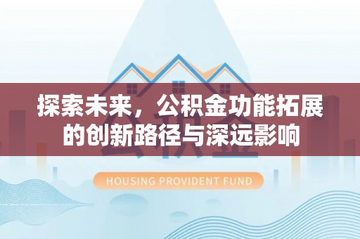 林边探索未来，公积金功能拓展的创新路径与深远影响