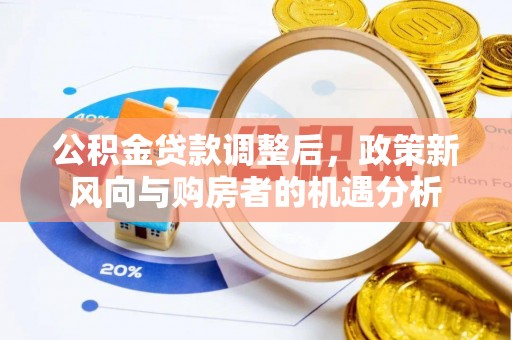 林边公积金贷款调整后，政策新风向与购房者的机遇分析