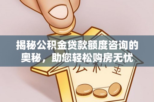 林边揭秘公积金贷款额度咨询的奥秘，助您轻松购房无忧