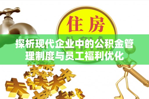 林边探析现代企业中的公积金管理制度与员工福利优化