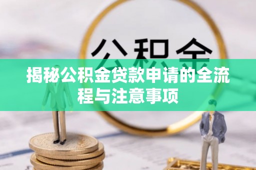林边揭秘公积金贷款申请的全流程与注意事项