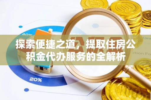 林边探索便捷之道，提取住房公积金代办服务的全解析