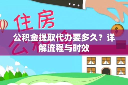 林边公积金提取代办要多久？详解流程与时效