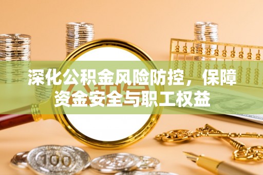 林边深化公积金风险防控，保障资金安全与职工权益