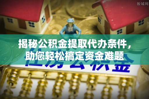 林边揭秘公积金提取代办条件，助您轻松搞定资金难题