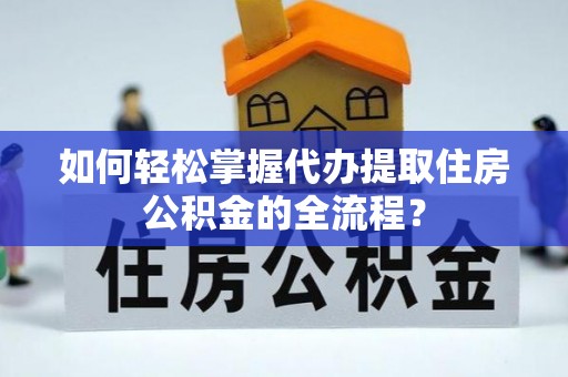 林边如何轻松掌握代办提取住房公积金的全流程？
