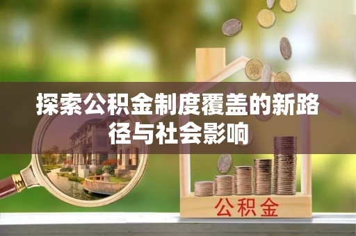 林边探索公积金制度覆盖的新路径与社会影响