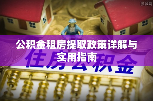 林边公积金租房提取政策详解与实用指南