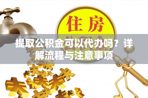 林边提取公积金可以代办吗？详解流程与注意事项