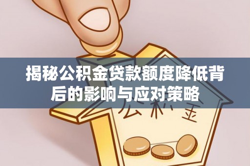 林边揭秘公积金贷款额度降低背后的影响与应对策略