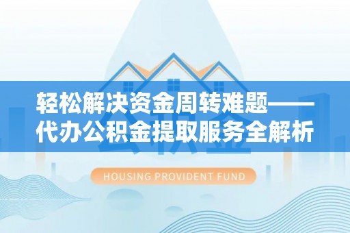 林边轻松解决资金周转难题——代办公积金提取服务全解析