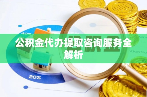 林边公积金代办提取咨询服务全解析