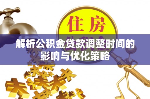 林边解析公积金贷款调整时间的影响与优化策略