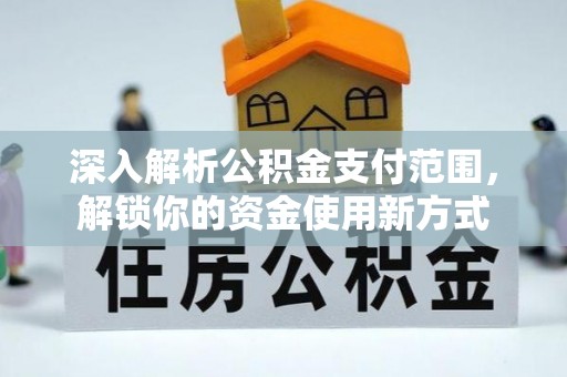 林边深入解析公积金支付范围，解锁你的资金使用新方式