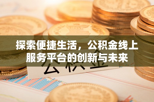 林边探索便捷生活，公积金线上服务平台的创新与未来
