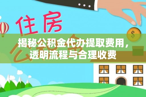 林边揭秘公积金代办提取费用，透明流程与合理收费