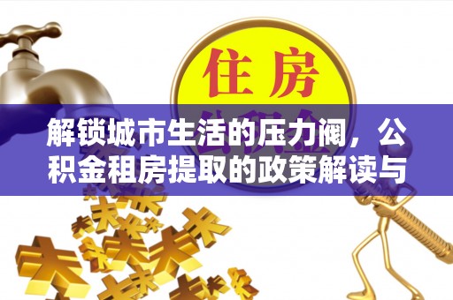 林边解锁城市生活的压力阀，公积金租房提取的政策解读与实践指南
