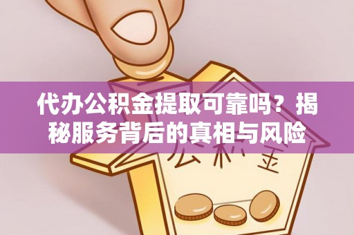 林边代办公积金提取可靠吗？揭秘服务背后的真相与风险