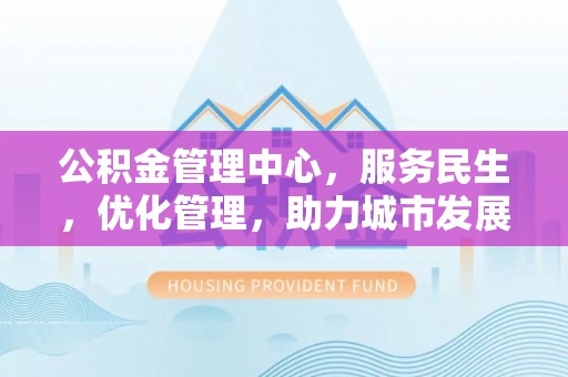 林边公积金管理中心，服务民生，优化管理，助力城市发展