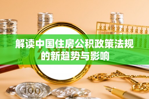 林边解读中国住房公积政策法规的新趋势与影响