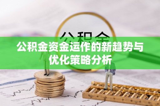 林边公积金资金运作的新趋势与优化策略分析