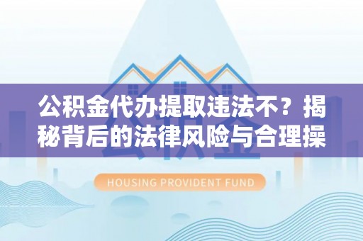 林边公积金代办提取违法不？揭秘背后的法律风险与合理操作