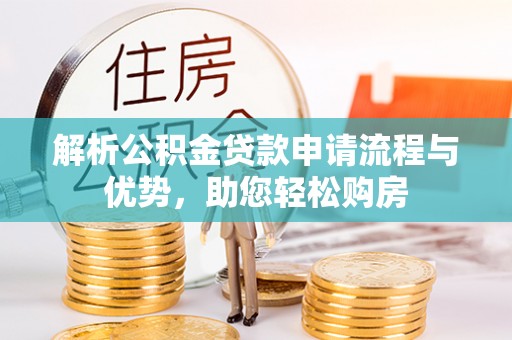 林边解析公积金贷款申请流程与优势，助您轻松购房