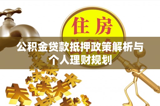 林边公积金贷款抵押政策解析与个人理财规划
