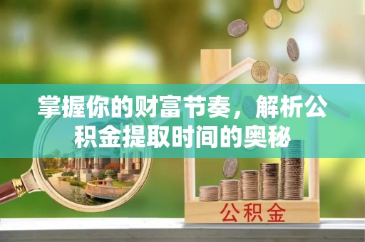 林边掌握你的财富节奏，解析公积金提取时间的奥秘