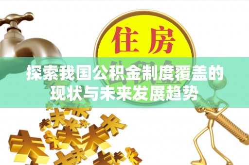 林边探索我国公积金制度覆盖的现状与未来发展趋势