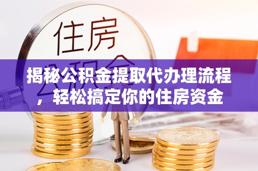 林边揭秘公积金提取代办理流程，轻松搞定你的住房资金