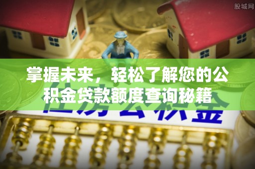 林边掌握未来，轻松了解您的公积金贷款额度查询秘籍