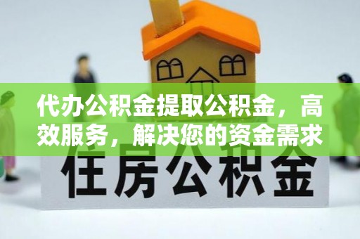 林边代办公积金提取公积金，高效服务，解决您的资金需求