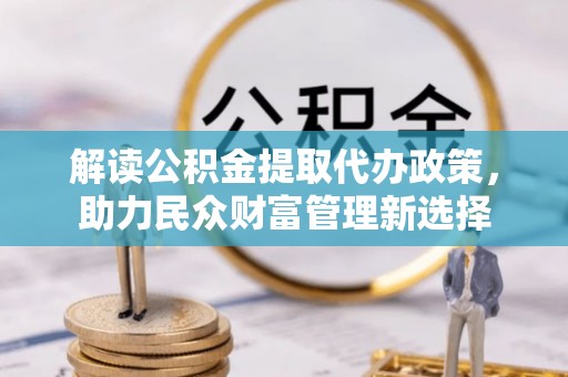 林边解读公积金提取代办政策，助力民众财富管理新选择