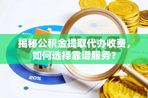 林边揭秘公积金提取代办收费，如何选择靠谱服务？