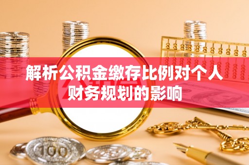 林边解析公积金缴存比例对个人财务规划的影响
