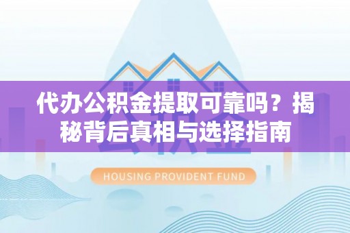 林边代办公积金提取可靠吗？揭秘背后真相与选择指南