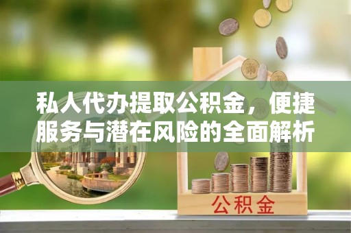 林边私人代办提取公积金，便捷服务与潜在风险的全面解析
